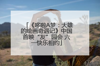 《哆啦A梦：大雄的绘画奇遇记》中国首映“友”园会 六一快乐相约