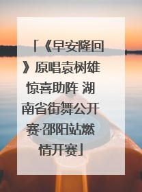《早安隆回》原唱袁树雄惊喜助阵 湖南省街舞公开赛·邵阳站燃情开赛