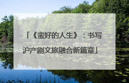 《蛮好的人生》：书写沪产剧文旅融合新篇章