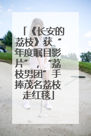 《长安的荔枝》获“年度瞩目影片”，“荔枝男团”手捧茂名荔枝走红毯
