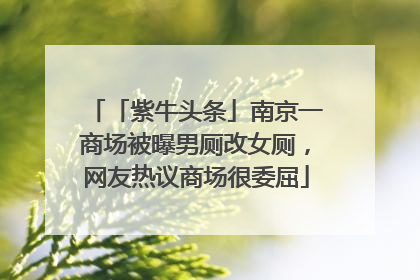 「紫牛头条」南京一商场被曝男厕改女厕，网友热议商场很委屈