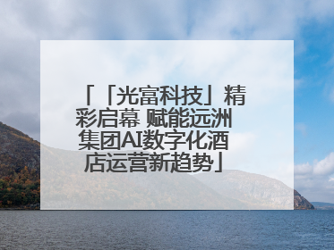 「光富科技」精彩启幕 赋能远洲集团AI数字化酒店运营新趋势