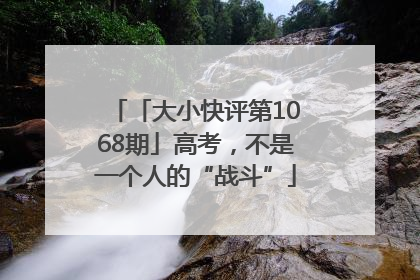 「大小快评第1068期」高考，不是一个人的“战斗”