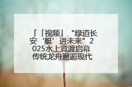 「视频」“绿道长安‘艇’进未来”2025水上竞渡启幕 传统龙舟邂逅现代赛艇演绎文旅新篇