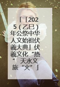 「2025（乙巳）年公祭中华人文始祖伏羲大典」伏羲文化“热” 天水文旅“火”