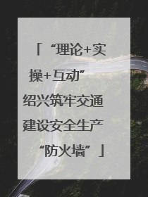 “理论+实操+互动” 绍兴筑牢交通建设安全生产“防火墙”