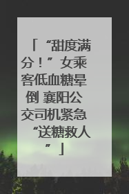 “甜度满分！”女乘客低血糖晕倒 襄阳公交司机紧急“送糖救人”