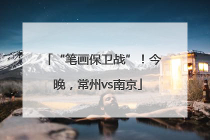 “笔画保卫战”！今晚，常州vs南京
