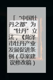 “中国牡丹之都”为“牡丹”立法，《菏泽市牡丹产业发展促进条例（草案建议修改稿）》公开征求意见