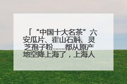 “中国十大名茶”六安瓜片、霍山石斛、灵芝孢子粉……都从原产地空降上海了，上海人这个周末得去农展中心逛逛咯～