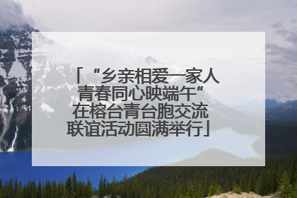 “乡亲相爱一家人 青春同心映端午” 在榕台青台胞交流联谊活动圆满举行