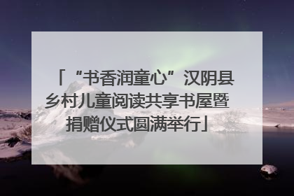 “书香润童心”汉阴县乡村儿童阅读共享书屋暨捐赠仪式圆满举行