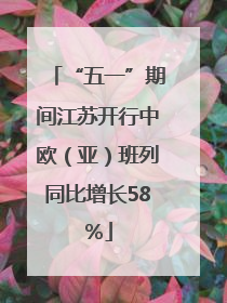 “五一”期间江苏开行中欧（亚）班列同比增长58％