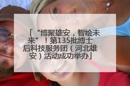 “博聚雄安，智绘未来”！第135批博士后科技服务团（河北雄安）活动成功举办