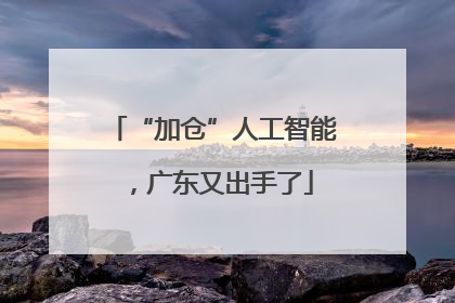 “加仓”人工智能，广东又出手了