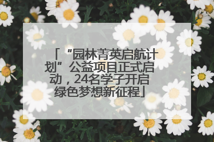 “园林菁英启航计划”公益项目正式启动，24名学子开启绿色梦想新征程