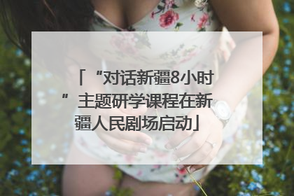“对话新疆8小时”主题研学课程在新疆人民剧场启动