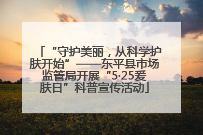 “守护美丽，从科学护肤开始”——东平县市场监管局开展“5·25爱肤日”科普宣传活动