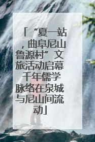 “夏一站，曲阜尼山鲁源村”文旅活动启幕 千年儒学脉络在泉城与尼山间流动