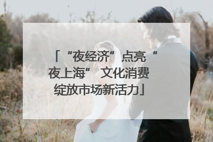 “夜经济”点亮“夜上海” 文化消费绽放市场新活力