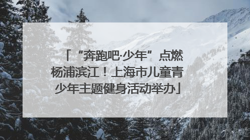 “奔跑吧·少年”点燃杨浦滨江！上海市儿童青少年主题健身活动举办