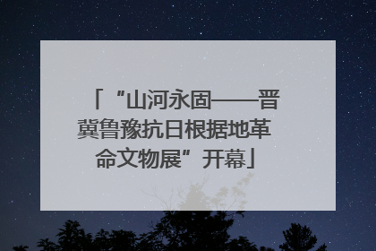 “山河永固——晋冀鲁豫抗日根据地革命文物展”开幕