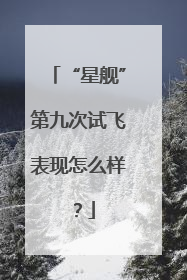 “星舰”第九次试飞表现怎么样？