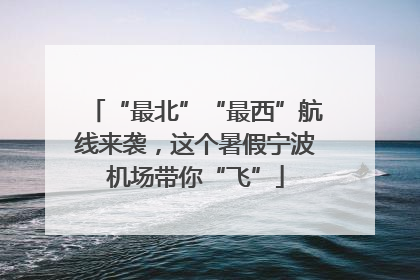“最北”“最西”航线来袭，这个暑假宁波机场带你“飞”