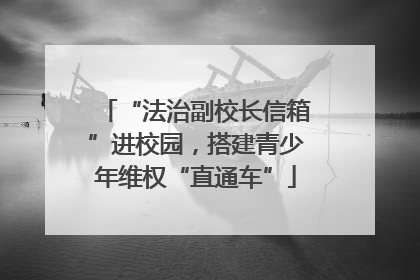 “法治副校长信箱”进校园，搭建青少年维权“直通车”
