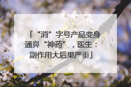 “消”字号产品变身通鼻“神药”，医生：副作用大后果严重