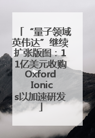 “量子领域英伟达”继续扩张版图：11亿美元收购Oxford Ionics以加速研发