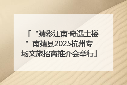 “靖彩江南·奇遇土楼”南靖县2025杭州专场文旅招商推介会举行