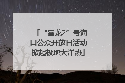 “雪龙2”号海口公众开放日活动掀起极地大洋热