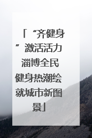 “齐健身”激活活力 淄博全民健身热潮绘就城市新图景