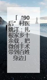 “90后”村医姚洋：扎根家乡十余载，把微创手术带到百姓身边