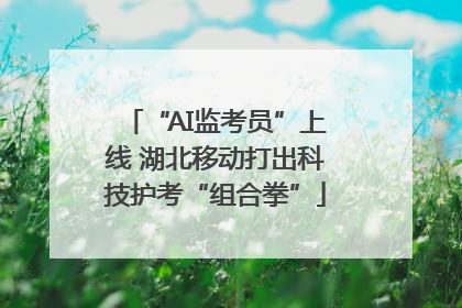 “AI监考员”上线 湖北移动打出科技护考“组合拳”