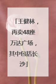王健林，再卖48座万达广场，其中包括长沙