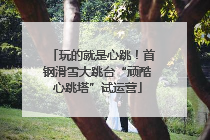 玩的就是心跳！首钢滑雪大跳台“顽酷心跳塔”试运营