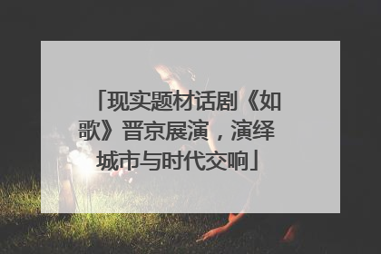 现实题材话剧《如歌》晋京展演，演绎城市与时代交响