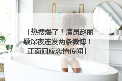热搜爆了！演员赵丽颖深夜连发两条微博！正面回应恋情传闻
