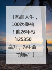 热血人生，100次挽袖！他26年献血25350毫升，为生命“续航”