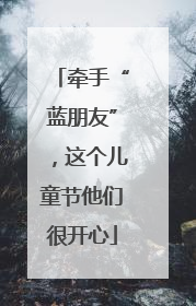 牵手“蓝朋友”，这个儿童节他们很开心