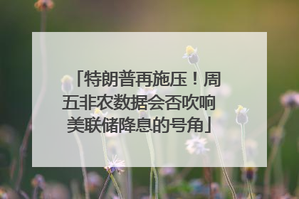 特朗普再施压！周五非农数据会否吹响美联储降息的号角