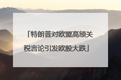特朗普对欧盟高额关税言论引发欧股大跌