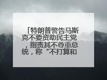 特朗普警告马斯克不要资助民主党，指责其不尊重总统，称“不打算和他说话”