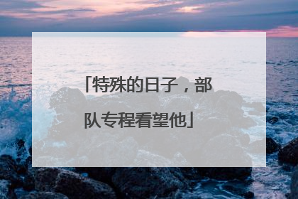 特殊的日子，部队专程看望他