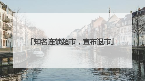 知名连锁超市，宣布退市