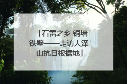 石雷之乡 铜墙铁壁——走访大泽山抗日根据地