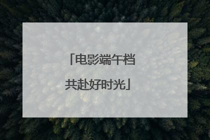 电影端午档 共赴好时光