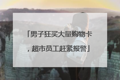 男子狂买大量购物卡，超市员工赶紧报警